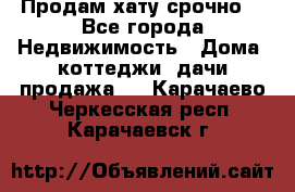 Продам хату срочно  - Все города Недвижимость » Дома, коттеджи, дачи продажа   . Карачаево-Черкесская респ.,Карачаевск г.